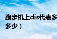 跑步機上dis代表多少公里（跑步機上dis代表多少）
