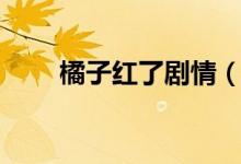 橘子紅了劇情（橘子紅了劇情簡(jiǎn)介）