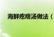 海鮮疙瘩湯做法（海鮮疙瘩湯好吃做法）