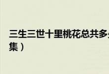三生三世十里桃花總共多少集（三生三世十里桃花一共多少集）