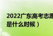 2022廣東高考志愿確認截止時間（填報日期是什么時候）
