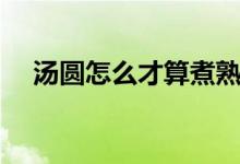 湯圓怎么才算煮熟（湯圓怎么才算煮熟）