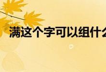 滿這個字可以組什么詞（滿字能組什么詞）