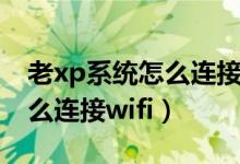 老xp系統(tǒng)怎么連接無線路由器（老xp系統(tǒng)怎么連接wifi）