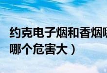 約克電子煙和香煙哪個危害大（電子煙和香煙哪個危害大）