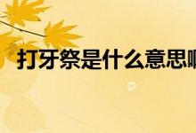 打牙祭是什么意思?。ù蜓兰朗鞘裁匆馑迹?class=