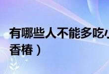 有哪些人不能多吃小龍蝦呢（有哪些人不能吃香椿）