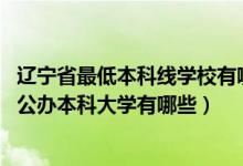 遼寧省最低本科線學(xué)校有哪些（2022遼寧錄取分?jǐn)?shù)線最低的公辦本科大學(xué)有哪些）