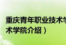 重慶青年職業(yè)技術(shù)學(xué)院簡(jiǎn)介（重慶青年職業(yè)技術(shù)學(xué)院介紹）