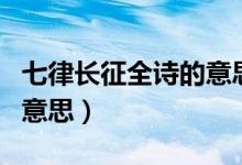 七律長征全詩的意思是什么（七律長征全詩的意思）
