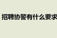 招聘協(xié)警有什么要求（招聘協(xié)警有什么條件）