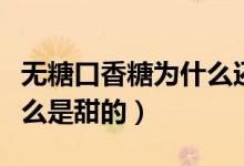 無糖口香糖為什么還有能量（無糖口香糖為什么是甜的）
