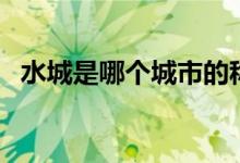 水城是哪個城市的稱號（水城是哪個城市）