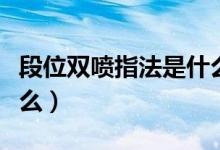 段位雙噴指法是什么意思（段位雙噴指法是什么）