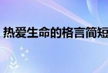 熱愛生命的格言簡短（關(guān)于熱愛生命的名言）