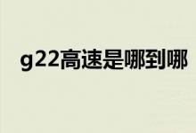 g22高速是哪到哪(g22高速是哪條高速)