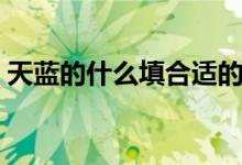 天藍(lán)的什么填合適的詞（天藍(lán)的什么填詞語）