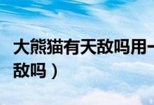 大熊貓有天敵嗎用一句話來表示（大熊貓有天敵嗎）