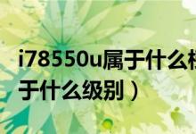 i78550u屬于什么檔次的處理器（i78550u屬于什么級別）