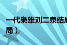 一代梟雄劉二泉結(jié)局文字（一代梟雄劉二泉結(jié)局）