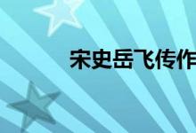 宋史岳飛傳作者（宋史岳飛傳）