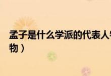 孟子是什么學(xué)派的代表人物之一（孟子是什么學(xué)派的代表人物）