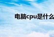 電腦cpu是什么（什么是電腦cpu）