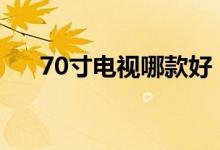 70寸電視哪款好（大屏幕電視哪種好）