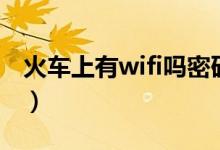 火車上有wifi嗎密碼是多少（火車上有wifi嗎）