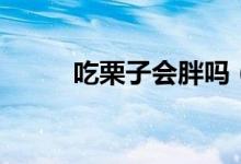 吃栗子會胖嗎（吃栗子會不會胖）