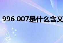 996 007是什么含義（996 007是什么意思）