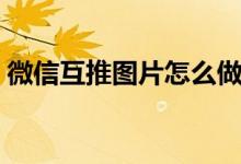 微信互推圖片怎么做(微信互推圖片怎么做)