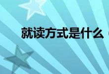 就讀方式是什么（就讀方式什么意思）