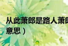 從此蕭郎是路人蕭郎指誰（從此蕭郎是路人啥意思）