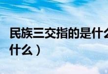 民族三交指的是什么的關(guān)系（民族三交指的是什么）