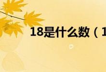 18是什么數(shù)（18是什么數(shù)的倍數(shù)）