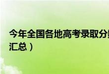 今年全國各地高考錄取分?jǐn)?shù)線（歷年各省市高考錄取分?jǐn)?shù)線匯總）