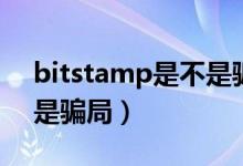 bitstamp是不是騙局（關(guān)于bitstamp是不是騙局）