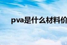 pva是什么材料價格（pva是什么材料）