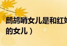 鷓鴣哨女兒是和紅姑娘生的嗎（鷓鴣哨和誰(shuí)生的女兒）