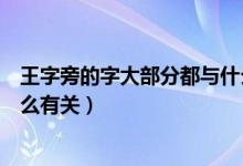 王字旁的字大部分都與什么有關(guān)（王字旁的字大多數(shù)都和什么有關(guān)）