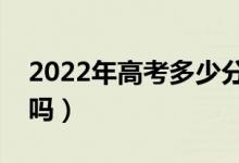 2022年高考多少分能上二本（預(yù)計分數(shù)線高嗎）
