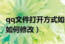 qq文件打開方式如何更換（QQ文件打開方式如何修改）