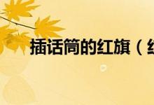 插話筒的紅旗（紅旗帶話筒什么意思）