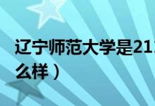 遼寧師范大學(xué)是211大學(xué)嗎（遼寧師范大學(xué)怎么樣）