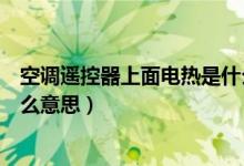 空調遙控器上面電熱是什么意思（空調遙控器上的電熱是什么意思）