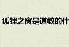 狐貍之窗是道教的什么（狐貍之窗是真的嗎）