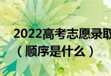 2022高考志愿錄取是不是第一志愿時間最早（順序是什么）