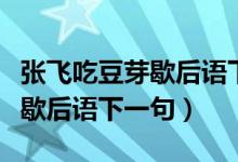 張飛吃豆芽歇后語下一句是什么（張飛吃豆芽歇后語下一句）