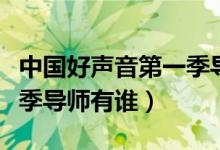 中國好聲音第一季導(dǎo)師盲選（中國好聲音第一季導(dǎo)師有誰）